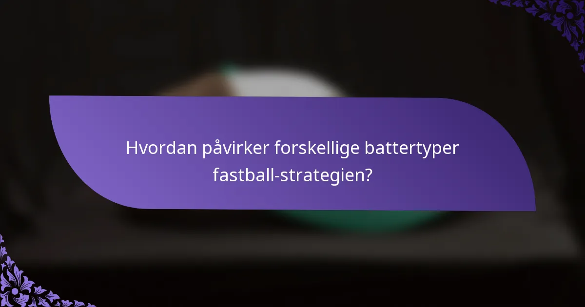 Hvordan påvirker forskellige battertyper fastball-strategien?