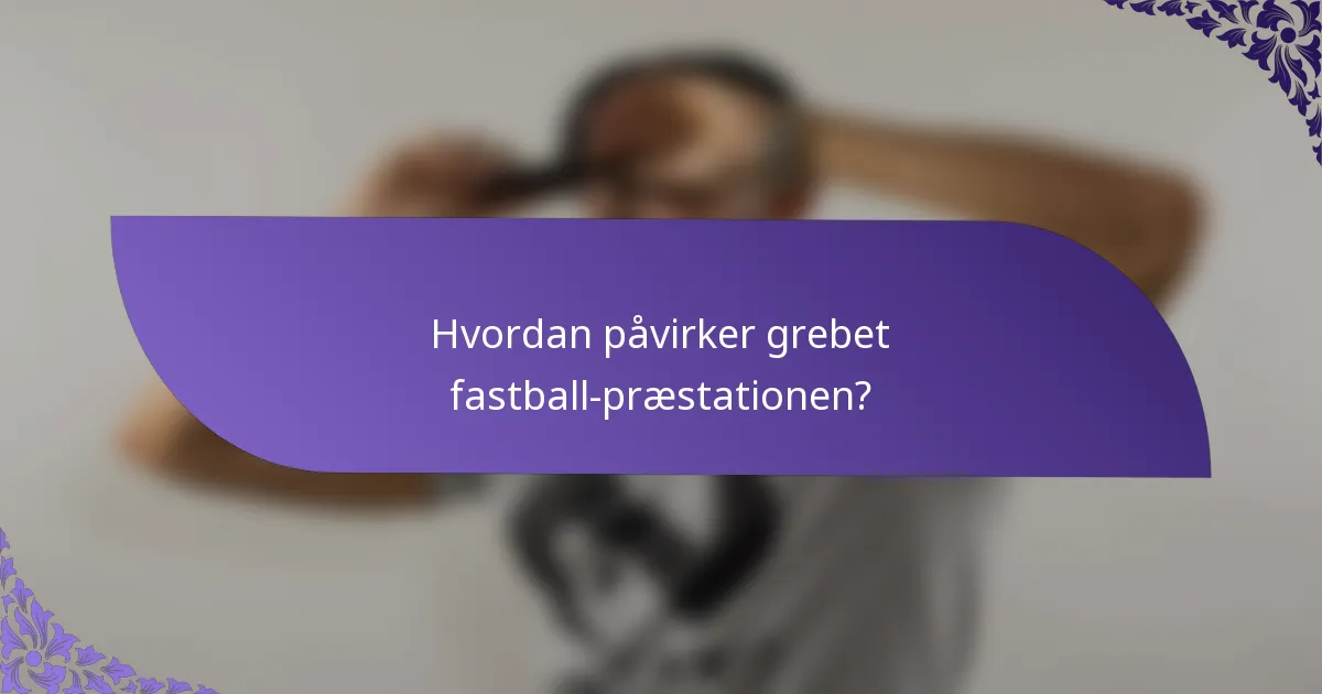 Hvordan påvirker grebet fastball-præstationen?