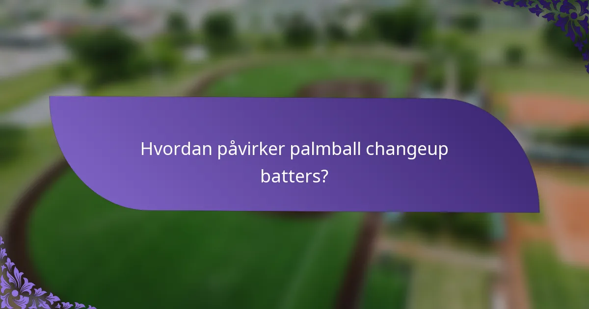 Hvordan påvirker palmball changeup batters?