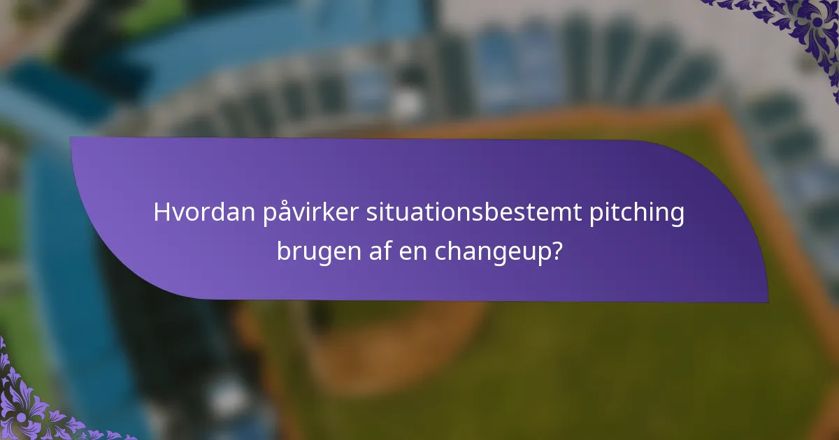 Hvordan påvirker situationsbestemt pitching brugen af en changeup?