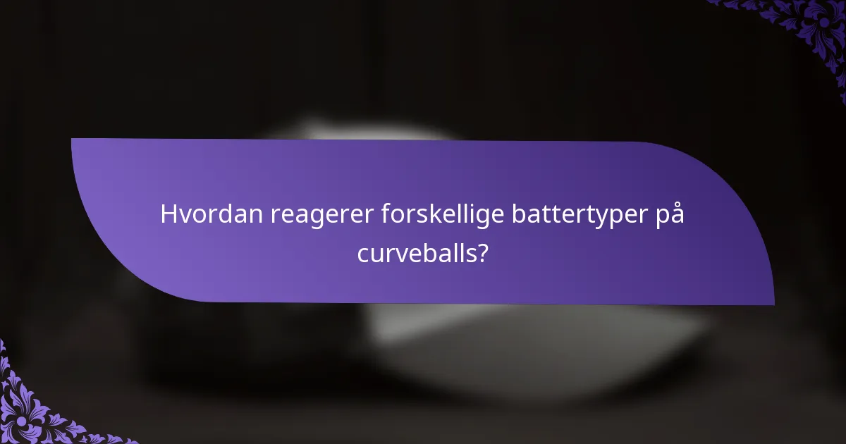 Hvordan reagerer forskellige battertyper på curveballs?
