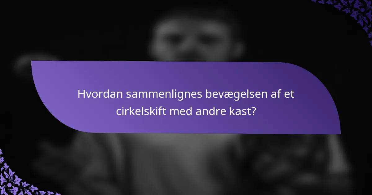 Hvordan sammenlignes bevægelsen af et cirkelskift med andre kast?