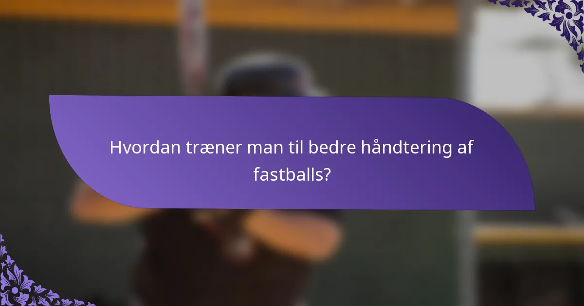Hvordan træner man til bedre håndtering af fastballs?