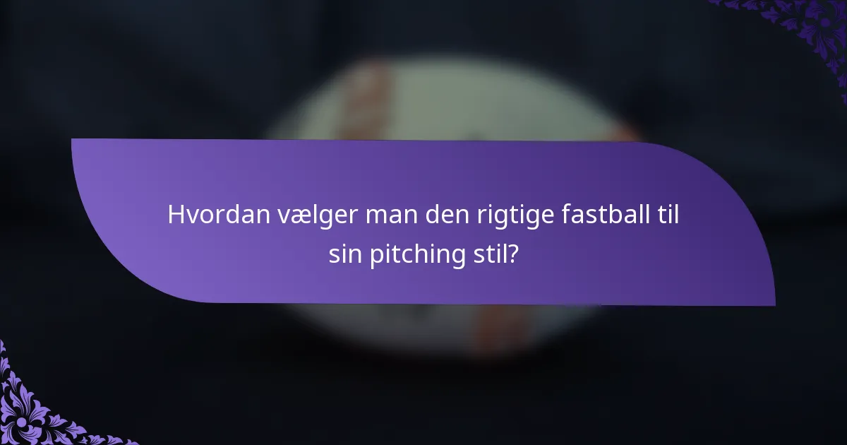 Hvordan vælger man den rigtige fastball til sin pitching stil?