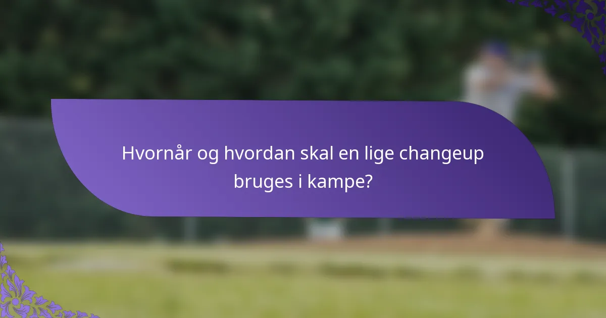 Hvornår og hvordan skal en lige changeup bruges i kampe?